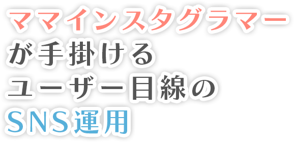 ママインスタグラマーが手掛けるユーザー目線のSNS運用